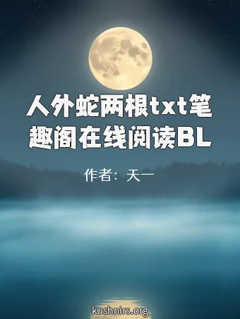 人外蛇两根txt笔趣阁在线阅读BL