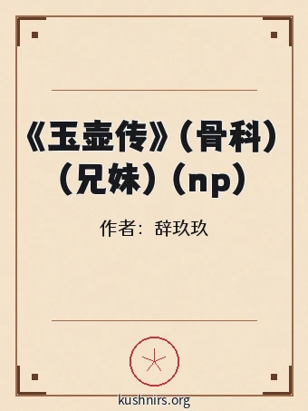 《玉壶传》（骨科）（兄妹）（np）