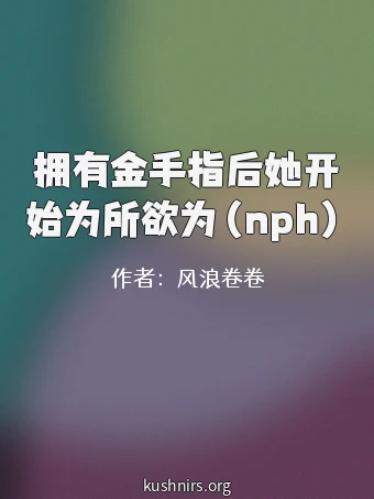 拥有金手指后她开始为所欲为（nph）