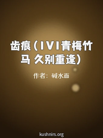 齿痕（1V1青梅竹马 久别重逢）