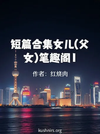 短篇合集女儿(父女)笔趣阁1