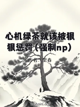 心机绿茶就该被狠狠惩罚（强制np）