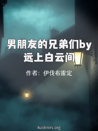 男朋友的兄弟们by远上白云间