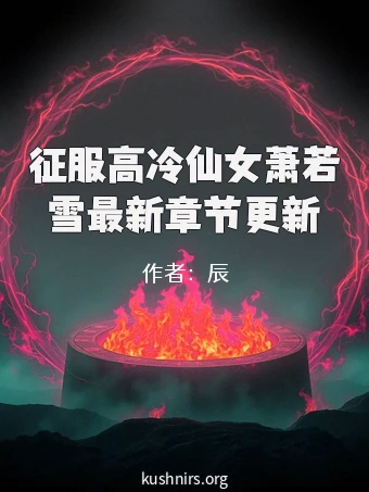征服高冷仙女萧若雪最新章节更新