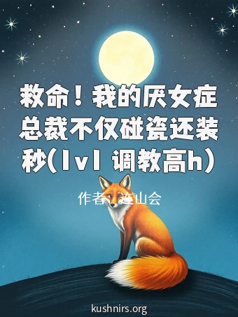 救命！我的厌女症总裁不仅碰瓷还装秒(1v1 调教高h)