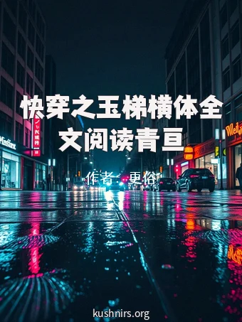 快穿之玉梯横体全文阅读青亘