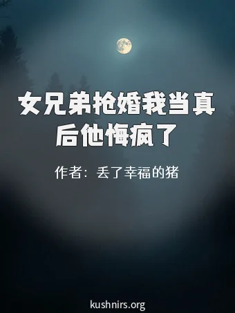 女兄弟抢婚我当真后他悔疯了