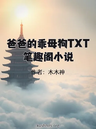 爸爸的乖母狗TXT笔趣阁小说