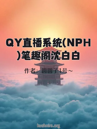 QY直播系统(NPH)笔趣阁沈白白