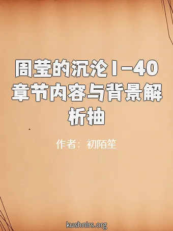 周莹的沉沦1-40章节内容与背景解析抽