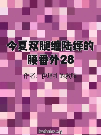 今夏双腿缠陆绎的腰番外28