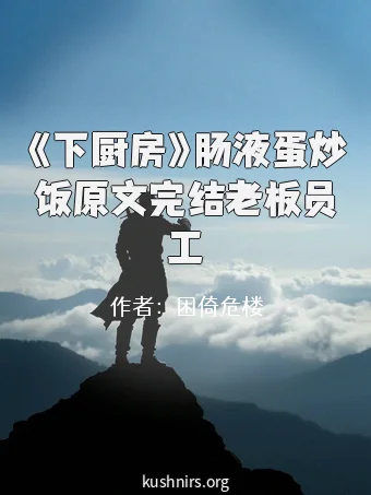《下厨房》肠液蛋炒饭原文完结老板员工