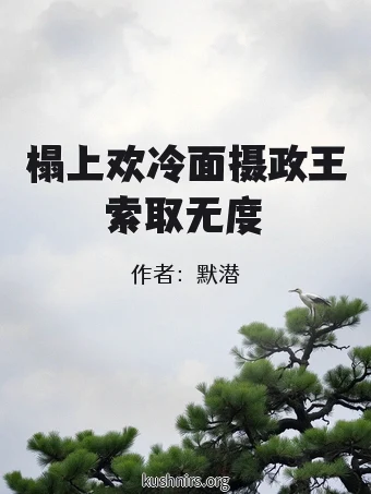 榻上欢冷面摄政王索取无度