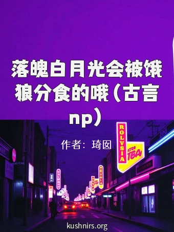 落魄白月光会被饿狼分食的哦（古言np）