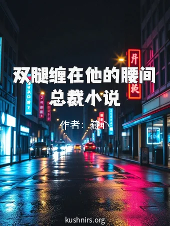 双腿缠在他的腰间总裁小说