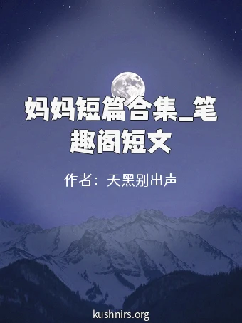 妈妈短篇合集_笔趣阁短文