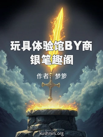 玩具体验馆BY商银笔趣阁