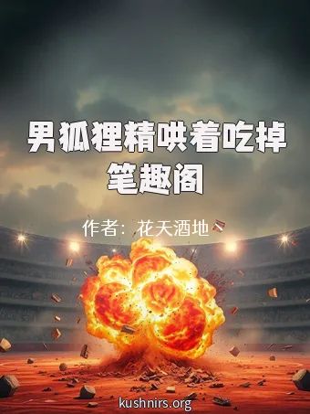 男狐狸精哄着吃掉笔趣阁