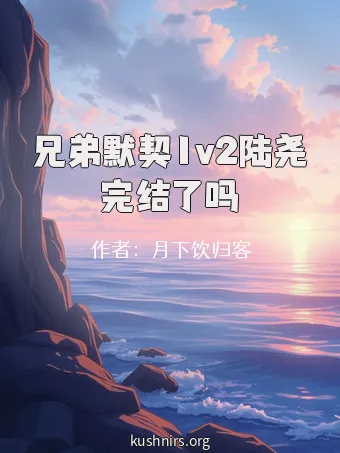 兄弟默契1v2陆尧完结了吗