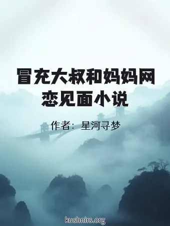 冒充大叔和妈妈网恋见面小说