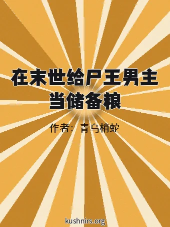 在末世给尸王男主当储备粮