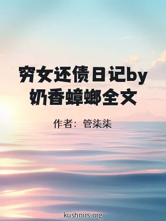 穷女还债日记by奶香蟑螂全文