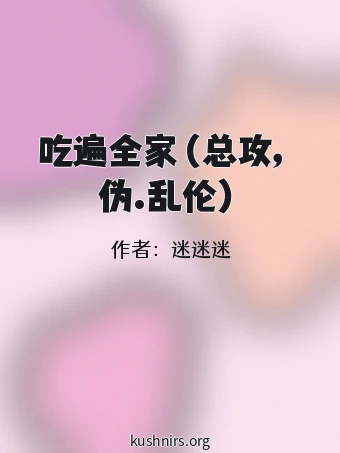 吃遍全家（总攻，伪.乱伦）