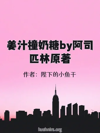姜汁撞奶糖by阿司匹林原著