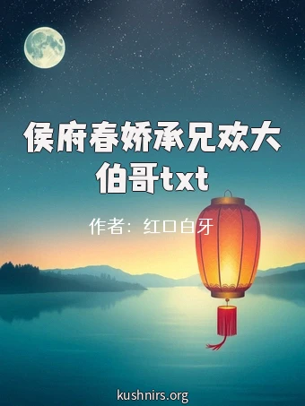 侯府春娇承兄欢大伯哥txt