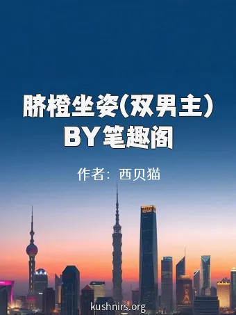 脐橙坐姿(双男主)BY笔趣阁