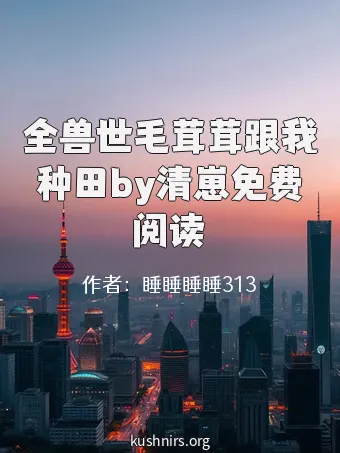 全兽世毛茸茸跟我种田by清崽免费阅读
