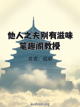 他人之夫别有滋味笔趣阁教授