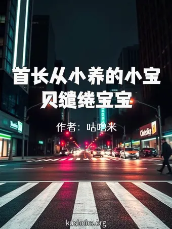 首长从小养的小宝贝缱绻宝宝