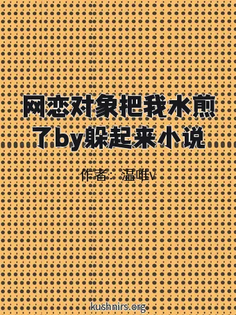网恋对象把我水煎了by躲起来小说