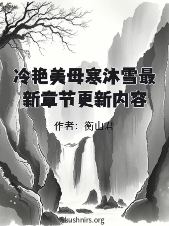 冷艳美母寒沐雪最新章节更新内容