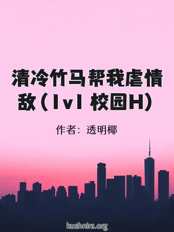 清冷竹马帮我虐情敌（1v1 校园H）