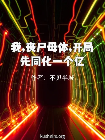 我,丧尸母体,开局先同化一个亿
