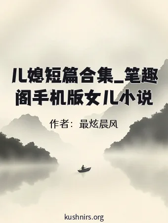 儿媳短篇合集_笔趣阁手机版女儿小说