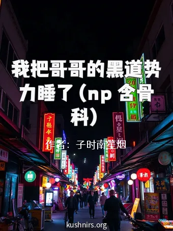 我把哥哥的黑道势力睡了（np 含骨科）