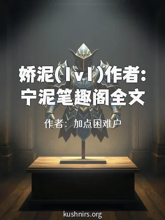 娇泥(1v1)作者:宁泥笔趣阁全文