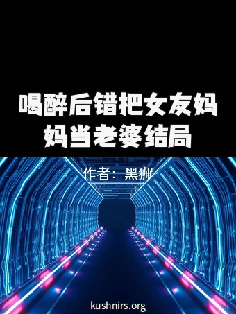 喝醉后错把女友妈妈当老婆结局