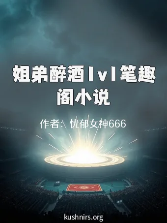 姐弟醉酒1v1笔趣阁小说
