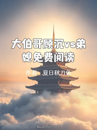 大伯哥顾沉vs弟媳免费阅读