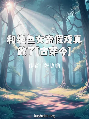和绝色女帝假戏真做了[古穿今]