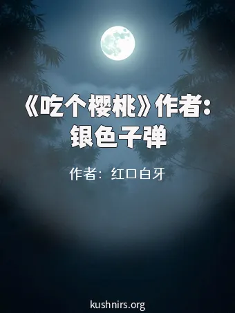 《吃个樱桃》作者:银色子弹