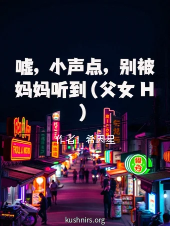 嘘，小声点，别被妈妈听到（父女 H）