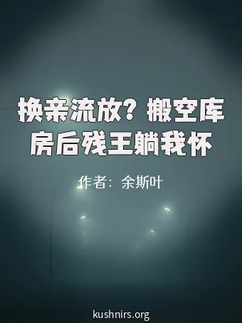 换亲流放？搬空库房后残王躺我怀