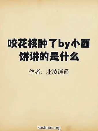 咬花核肿了by小西饼讲的是什么
