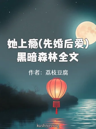 她上瘾(先婚后爱)黑暗森林全文