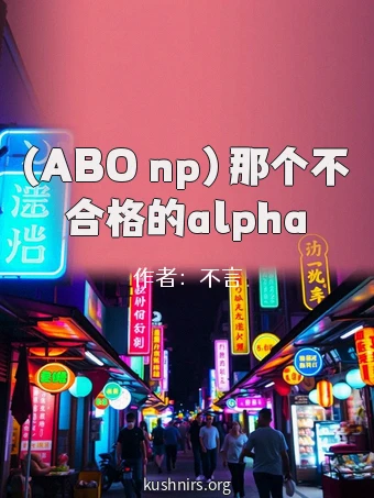 (ABO np）那个不合格的alpha
